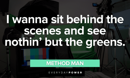 “I wanna sit behind the scenes and see nothin' but the greens.” - Method Man Wu-Tang Clan quotes to motivate you