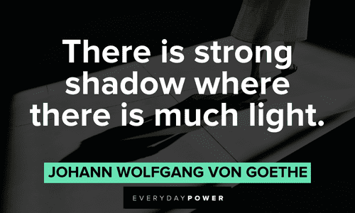 “There is strong shadow where there is much light.” - Johann Wolfgang von Goethe strong shadow quotes