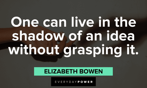 “One can live in the shadow of an idea without grasping it.” - Elizabeth Bowen shadow quotes about life