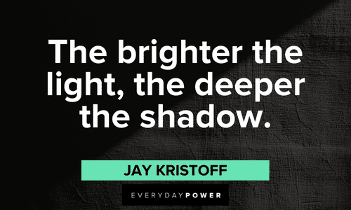 “The brighter the light, the deeper the shadow.” - Jay Kristoff deep shadow quotes