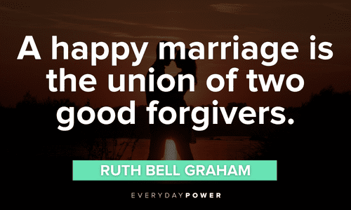 “A happy marriage is the union of two good forgivers.” - Ruth Bell Graham Engagement Quotes about happy marriage