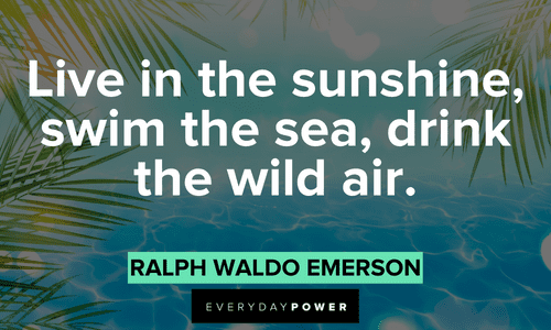 “Live in the sunshine, swim the sea, drink the wild air.” – Ralph Waldo Emerson July quotes about sunshine