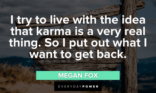 “I try to live with the idea that karma is a very real thing. So I put out what I want to get back.” – Megan Fox powerful Karma Quotes