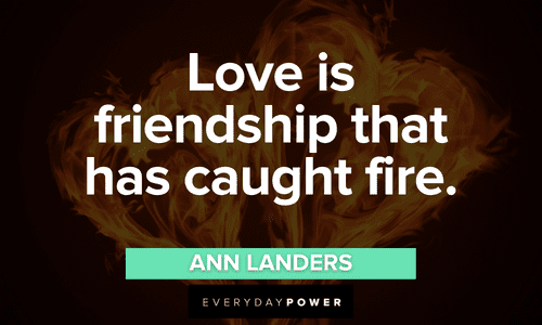 “Love is friendship that has caught fire.” — Ann Landers Love Picture Quotes about friendship