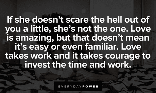 If she doesn't scare the hell out of you a little, she's not the one. Love is amazing, but that doesn't mean it's easy or even familiar. Love takes work and it takes courage to invest the time and work. amazing Love Picture Quotes