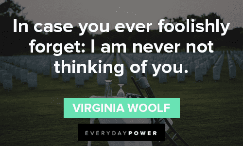 “In case you ever foolishly forget: I am never not thinking of you.” - Virginia Woolf thinking of you missing someone quotes