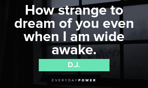 “How strange to dream of you even when I am wide awake.” - D.J. missing someone quotes that will make you cry