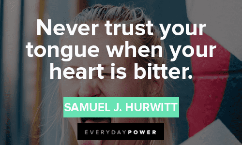 “Never trust your tongue when your heart is bitter.” — Samuel J. Hurwitt Trust No One Quotes and sayings