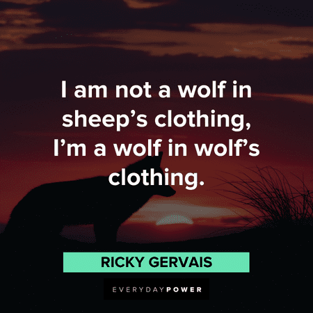“I am not a wolf in sheep’s clothing, I’m a wolf in wolf’s clothing.” – Ricky Gervais Wolf in sheep’s clothing Quotes