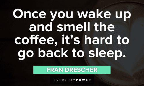 “Once you wake up and smell the coffee, it’s hard to go back to sleep.” — Fran Drescher smell the Coffee Quotes