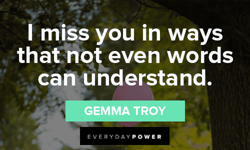 “I miss you in ways that not even words can understand.” - Gemma Troy missing you quotes