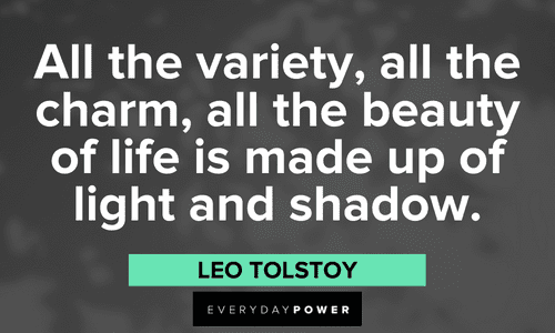 “All the variety, all the charm, all the beauty of life is made up of light and shadow.” — Leo Tolstoy shadow quotes about the beauty of life