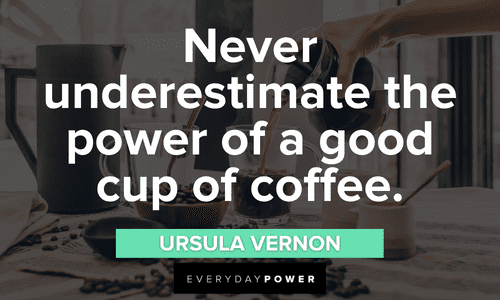 "Never underestimate the power of a good cup of coffee." - Ursula Vernon Coffee Quotes that will make your day