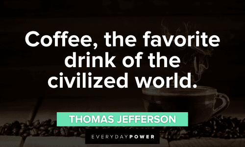 “Coffee, the favorite drink of the civilized world.” - Thomas Jefferson favorite Coffee Quotes