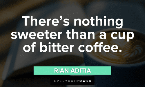 “There’s nothing sweeter than a cup of bitter coffee.” — Rian Aditia bitter Coffee Quotes