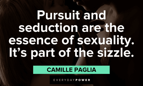 “Pursuit and seduction are the essence of sexuality. It’s part of the sizzle.” – Camille Paglia Seduction quotes about sexuality