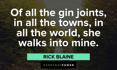 “Of all the gin joints, in all the towns, in all the world, she walks into mine.” — Rick Blaine Casablanca quotes about gin joints