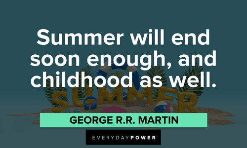 “Summer will end soon enough, and childhood as well.” ― George R.R. Martin short July quotes