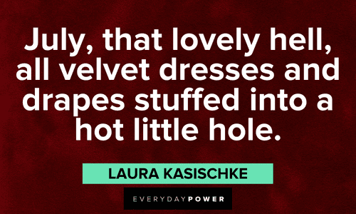 “July, that lovely hell, all velvet dresses and drapes stuffed into a hot little hole.” - Laura Kasischke lovely July quotes