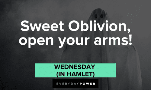"Sweet Oblivion, open your arms!" — Wednesday (in Hamlet) Addams Family quotes about oblivion
