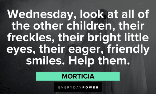 "Wednesday, look at all of the other children, their freckles, their bright little eyes, their eager, friendly smiles. Help them." — Morticia Addams Family quotes about wednesday