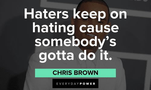 “Haters keep on hating cause somebody’s gotta do it.” - Chris Brown Chris Brown Quotes on haters
