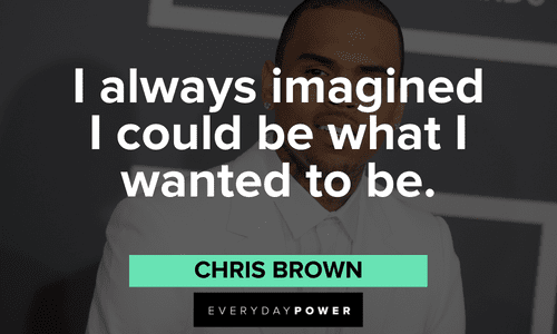 "I always imagined I could be what I wanted to be." - Chris Brown Chris Brown Quotes on being what you want to be