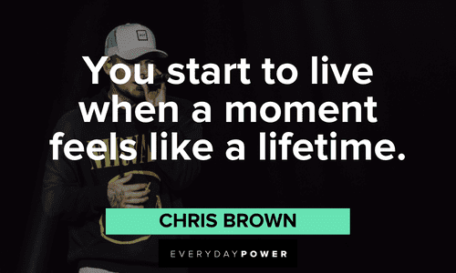 “You start to live when a moment feels like a lifetime.” - Chris Brown Chris Brown Quotes about life