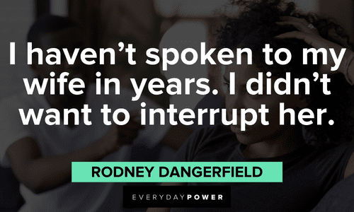 “I haven't spoken to my wife in years. I didn't want to interrupt her.” — Rodney Dangerfield hilarious meme quotes and lines