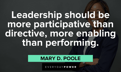 “Leadership should be more participative than directive, more enabling than performing.” — Mary D. Poole boss lady quotes and sayings