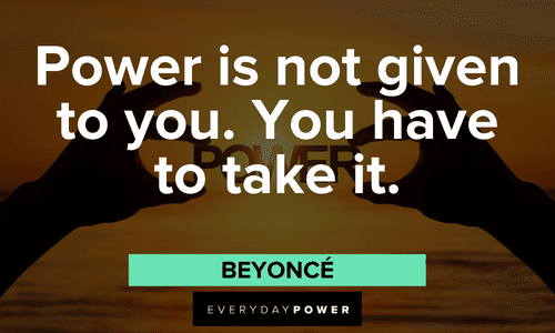 “Power is not given to you. You have to take it.” — Beyoncé boss lady quotes about power