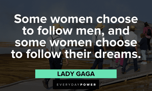 “Some women choose to follow men, and some women choose to follow their dreams.” — Lady Gaga boss lady quotes about following your dreams