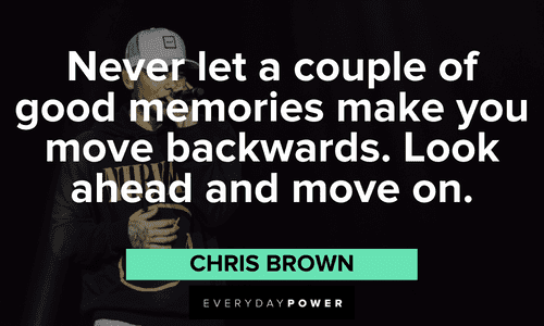 “Never let a couple of good memories make you move backwards. Look ahead and move on.” - Chris Brown Chris Brown Quotes about moving forward