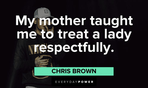 "My mother taught me to treat a lady respectfully." - Chris Brown Chris Brown Quotes about respect