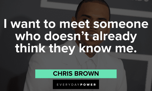 “I want to meet someone who doesn’t already think they know me.” - Chris Brown Chris Brown Quotes on life