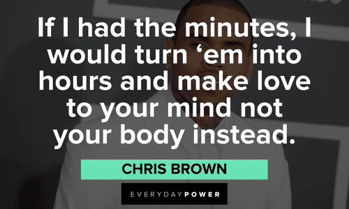 “If I had the minutes, I would turn ‘em into hours and make love to your mind not your body instead.” - Chris Brown Chris Brown Quotes about love