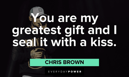 "You are my greatest gift and I seal it with a kiss." - Chris Brown Chris Brown Quotes that will make your day