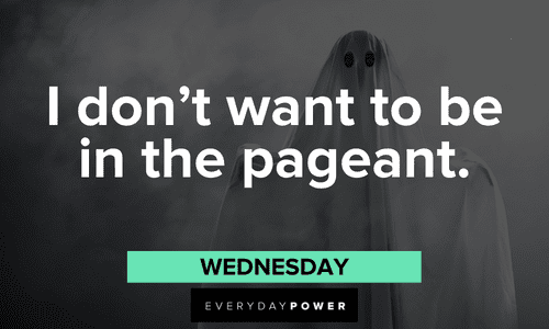 “I don’t want to be in the pageant.” — Wednesday Addams Family quotes from wednesday