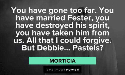 "You have gone too far. You have married Fester, you have destroyed his spirit, you have taken him from us. All that I could forgive. But Debbie… Pastels?" — Morticia Addams Family quotes about fester