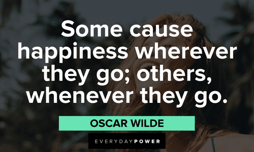 “Some cause happiness wherever they go; others, whenever they go.” — Oscar Wilde meme quotes about happiness