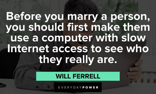 “Before you marry a person, you should first make them use a computer with slow Internet access to see who they really are.” — Will Ferrell meme quotes about marriage