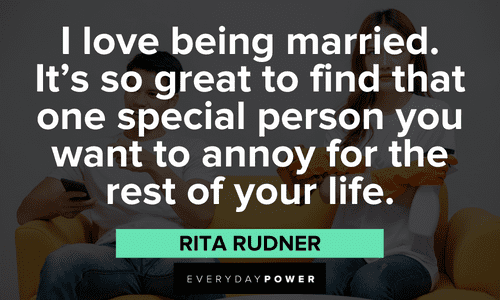 “I love being married. It's so great to find that one special person you want to annoy for the rest of your life.” — Rita Rudner meme quotes about being married