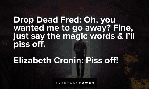 Drop Dead Fred: Oh, you wanted me to go away? Fine, just say the magic words & I'll piss off. Drop Dead Fred quotes from memorable conversations