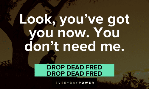 “Look, you’ve got you now. You don’t need me.” — Drop Dead Fred Drop Dead Fred quotes