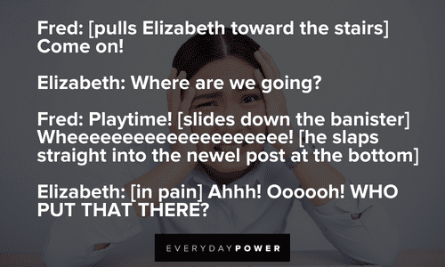 Elizabeth: Where are we going? Drop Dead Fred quotes to inspire you