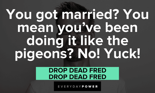 “You got married? You mean you've been doing it like the pigeons? No! Yuck!” — Drop Dead Fred, Drop Dead Fred funny Drop Dead Fred quotes about getting married