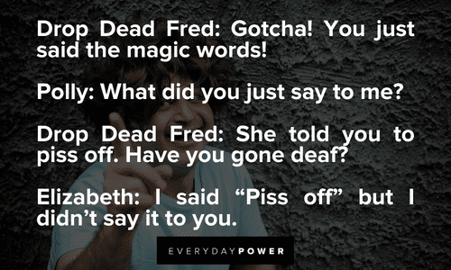 Drop Dead Fred: She told you to piss off. Have you gone deaf? Drop Dead Fred quotes from conversations within the film