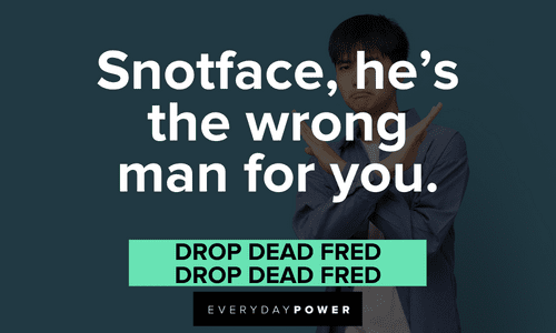 “Snotface, he's the wrong man for you.” — Drop Dead Fred, Drop Dead Fred short Drop Dead Fred quotes about snotface