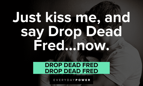 “Just kiss me, and say Drop Dead Fred...now.” — Drop Dead Fred, Drop Dead Fred funny Drop Dead Fred quotes