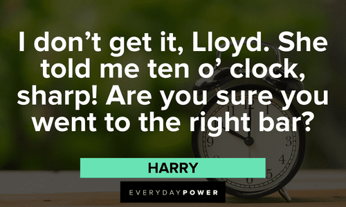 “I don't get it, Lloyd. She told me ten o' clock, sharp! Are you sure you went to the right bar?” - Harry Dumb and Dumber quotes about loyd